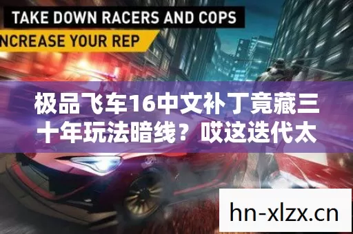 极品飞车16中文补丁竟藏三十年玩法暗线?哎这迭代太唏嘘了 极品飞车16中文补丁竟藏三十年玩法暗线?哎这迭代太唏嘘了