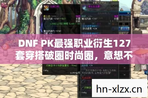 DNF PK最强职业衍生127套穿搭破圈时尚圈,意想不到竟是殡葬品牌联名 DNF PK最强职业衍生127套穿搭破圈时尚圈,意想不到竟是殡葬品牌联名