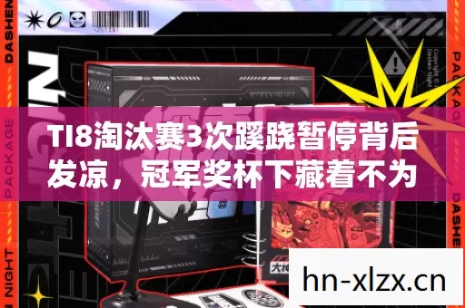 TI8淘汰赛3次蹊跷暂停背后发凉,冠军奖杯下藏着不为人知的人性秘密 TI8淘汰赛3次蹊跷暂停背后发凉,冠军奖杯下藏着不为人知的人性秘密