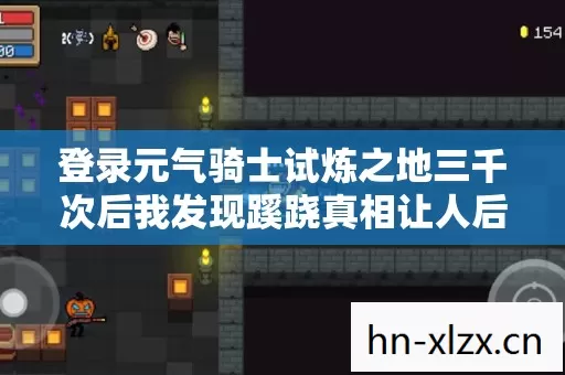 登录元气骑士试炼之地三千次后我发现蹊跷真相让人后背发凉 登录元气骑士试炼之地三千次后我发现蹊跷真相让人后背发凉