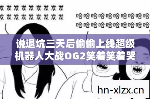 说退坑三天后偷偷上线超级机器人大战OG2笑着笑着哭了这落差谁懂 说退坑三天后偷偷上线超级机器人大战OG2笑着笑着哭了这落差谁懂