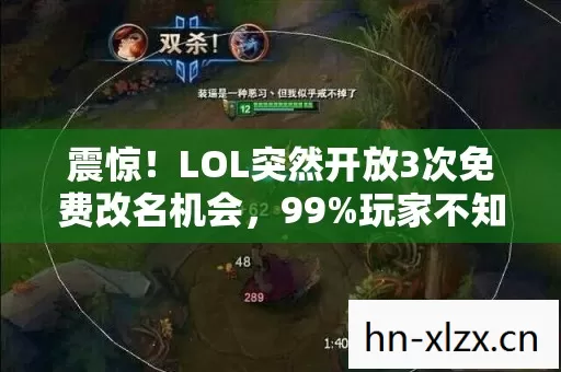 震惊！LOL突然开放3次免费改名机会，99%玩家不知道的隐藏规则太离谱