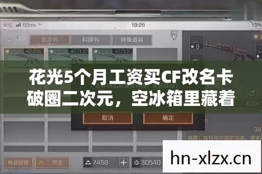 花光5个月工资买CF改名卡破圈二次元,空冰箱里藏着最意想不到的秘密 花光5个月工资买CF改名卡破圈二次元,空冰箱里藏着最意想不到的秘密
