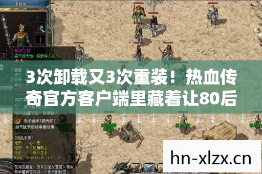 3次卸载又3次重装!热血传奇官方客户端里藏着让80后集体崩溃的秘密 3次卸载又3次重装!热血传奇官方客户端里藏着让80后集体崩溃的秘密