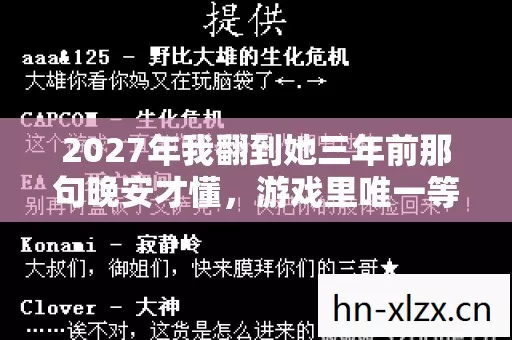 2027年我翻到她三年前那句晚安才懂,游戏里唯一等我的人鼻子一酸 2027年我翻到她三年前那句晚安才懂,游戏里唯一等我的人鼻子一酸