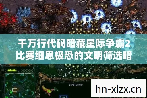 千万行代码暗藏星际争霸2比赛细思极恐的文明筛选暗线 千万行代码暗藏星际争霸2比赛细思极恐的文明筛选暗线