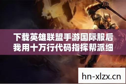 下载英雄联盟手游国际服后我用十万行代码指挥帮派细思极恐的暗线浮出水面