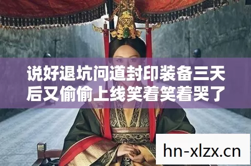 说好退坑问道封印装备三天后又偷偷上线笑着笑着哭了真相是我没救