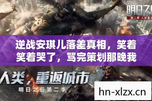 逆战安琪儿落差真相，笑着笑着哭了，骂完策划那晚我却偷偷登了号