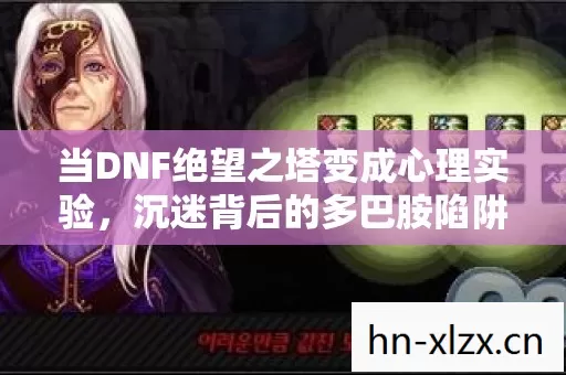 当DNF绝望之塔变成心理实验，沉迷背后的多巴胺陷阱细思极恐