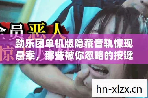 劲乐团单机版隐藏音轨惊现悬案,那些被你忽略的按键竟是毛骨悚然的献祭 劲乐团单机版隐藏音轨惊现悬案,那些被你忽略的按键竟是毛骨悚然的献祭