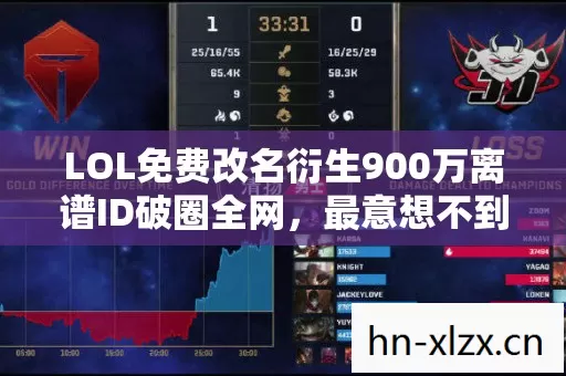 LOL免费改名衍生900万离谱ID破圈全网,最意想不到穷鬼靠改名卡住进手办茧房 LOL免费改名衍生900万离谱ID破圈全网,最意想不到穷鬼靠改名卡住进手办茧房