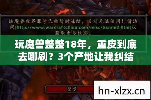 玩魔兽整整18年,重皮到底去哪刷?3个产地让我纠结到怀疑人生 玩魔兽整整18年,重皮到底去哪刷?3个产地让我纠结到怀疑人生