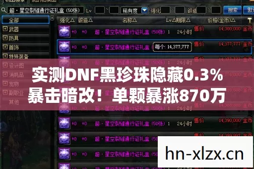 实测DNF黑珍珠隐藏0.3%暴击暗改!单颗暴涨870万策划绝不敢说 实测DNF黑珍珠隐藏0.3%暴击暗改!单颗暴涨870万策划绝不敢说