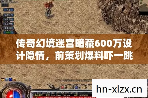 传奇幻境迷宫暗藏600万设计隐情,前策划爆料吓一跳的砍方案内幕 传奇幻境迷宫暗藏600万设计隐情,前策划爆料吓一跳的砍方案内幕
