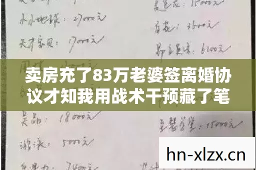 卖房充了83万老婆签离婚协议才知我用战术干预藏了笔吓死人的账