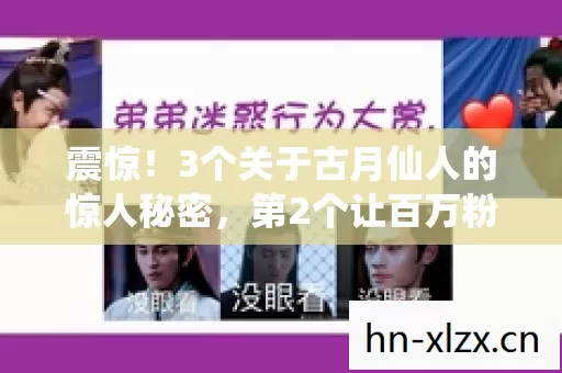 震惊!3个关于古月仙人的惊人秘密,第2个让百万粉丝彻底崩溃! 震惊!3个关于古月仙人的惊人秘密,第2个让百万粉丝彻底崩溃!