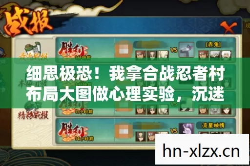 细思极恐!我拿合战忍者村布局大图做心理实验,沉迷三年才发现大脑在骗我 细思极恐!我拿合战忍者村布局大图做心理实验,沉迷三年才发现大脑在骗我