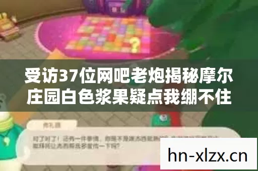 受访37位网吧老炮揭秘摩尔庄园白色浆果疑点我绷不住了 受访37位网吧老炮揭秘摩尔庄园白色浆果疑点我绷不住了