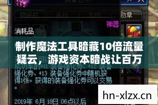 制作魔法工具暗藏10倍流量疑云，游戏资本暗战让百万玩家集体心寒