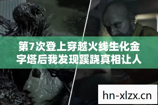 第7次登上穿越火线生化金字塔后我发现蹊跷真相让人后背发凉 第7次登上穿越火线生化金字塔后我发现蹊跷真相让人后背发凉