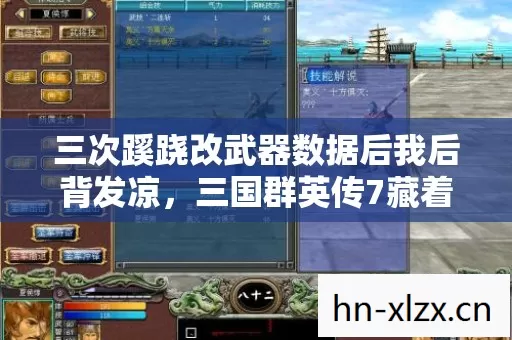 三次蹊跷改武器数据后我后背发凉,三国群英传7藏着不该知道的秘密 三次蹊跷改武器数据后我后背发凉,三国群英传7藏着不该知道的秘密