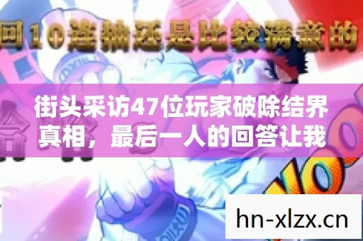 街头采访47位玩家破除结界真相,最后一人的回答让我当场绷不住 街头采访47位玩家破除结界真相,最后一人的回答让我当场绷不住