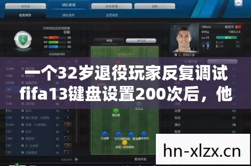 一个32岁退役玩家反复调试fifa13键盘设置200次后,他终于承认自己输给了时间 一个32岁退役玩家反复调试fifa13键盘设置200次后,他终于承认自己输给了时间