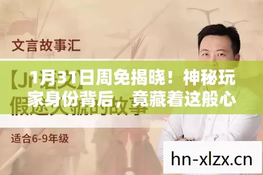 1月31日周免揭晓!神秘玩家身份背后,竟藏着这般心酸故事? 1月31日周免揭晓!神秘玩家身份背后,竟藏着这般心酸故事?