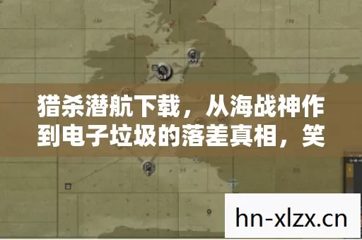 猎杀潜航下载，从海战神作到电子垃圾的落差真相，笑着笑着就哭了