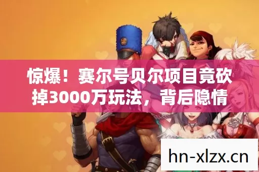 赛尔号贝尔项目竟砍掉3000万玩法图片