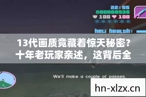 13代画质竟藏着惊天秘密？十年老玩家亲述，这背后全是套路！