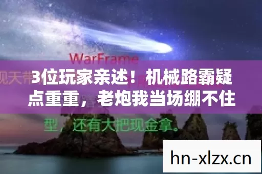 3位玩家亲述！机械路霸疑点重重，老炮我当场绷不住