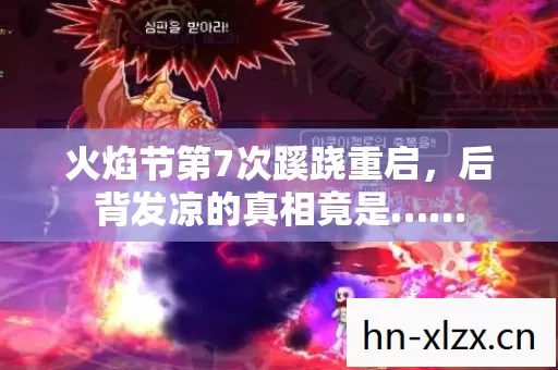 火焰节第7次蹊跷重启,后背发凉的真相竟是…… 火焰节第7次蹊跷重启,后背发凉的真相竟是……