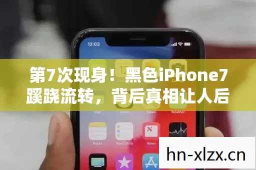 第7次现身!黑色iPhone7蹊跷流转,背后真相让人后背发凉 第7次现身!黑色iPhone7蹊跷流转,背后真相让人后背发凉