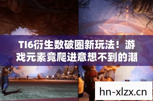 TI6衍生数破圈新玩法!游戏元素竟爬进意想不到的潮流圈 TI6衍生数破圈新玩法!游戏元素竟爬进意想不到的潮流圈