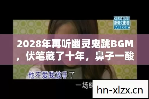 2028年再听幽灵鬼跳BGM,伏笔藏了十年,鼻子一酸想起你 2028年再听幽灵鬼跳BGM,伏笔藏了十年,鼻子一酸想起你