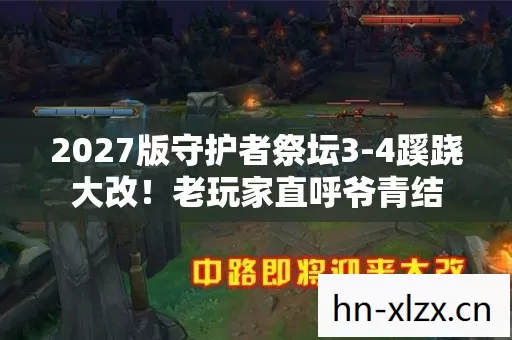 2027版守护者祭坛3-4蹊跷大改!老玩家直呼爷青结 2027版守护者祭坛3-4蹊跷大改!老玩家直呼爷青结