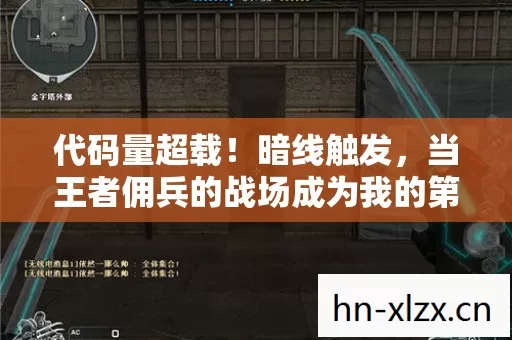 代码量超载！暗线触发，当王者佣兵的战场成为我的第二人生，头皮发麻的觉醒