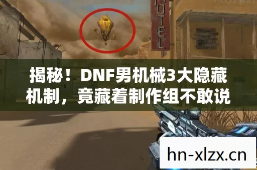 揭秘!DNF男机械3大隐藏机制,竟藏着制作组不敢说的秘密? 揭秘!DNF男机械3大隐藏机制,竟藏着制作组不敢说的秘密?