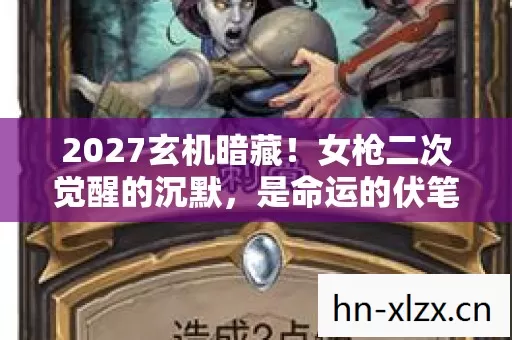 2027玄机暗藏!女枪二次觉醒的沉默,是命运的伏笔还是自我的迷失? 2027玄机暗藏!女枪二次觉醒的沉默,是命运的伏笔还是自我的迷失?