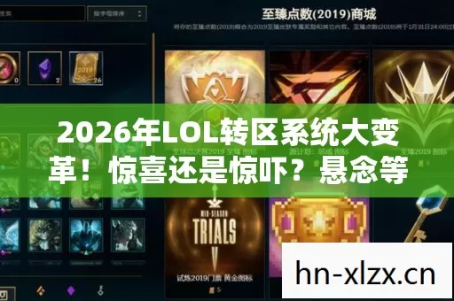 2026年LOL转区系统大变革!惊喜还是惊吓?悬念等你揭晓! 2026年LOL转区系统大变革!惊喜还是惊吓?悬念等你揭晓!