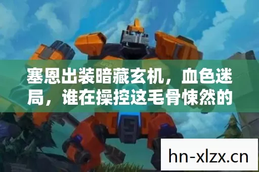 塞恩出装暗藏玄机,血色迷局,谁在操控这毛骨悚然的死亡轮回? 塞恩出装暗藏玄机,血色迷局,谁在操控这毛骨悚然的死亡轮回?