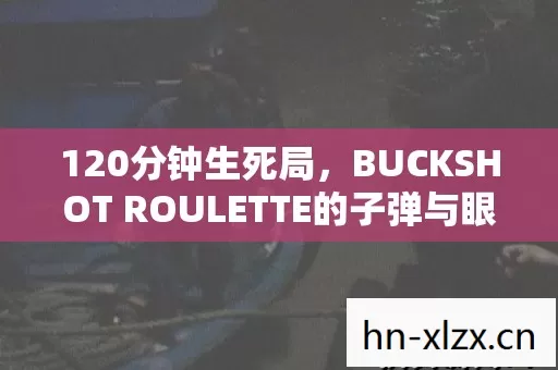 120分钟生死局,BUCKSHOT ROULETTE的子弹与眼泪,为何让全球玩家集体泪目? 120分钟生死局,BUCKSHOT ROULETTE的子弹与眼泪,为何让全球玩家集体泪目?
