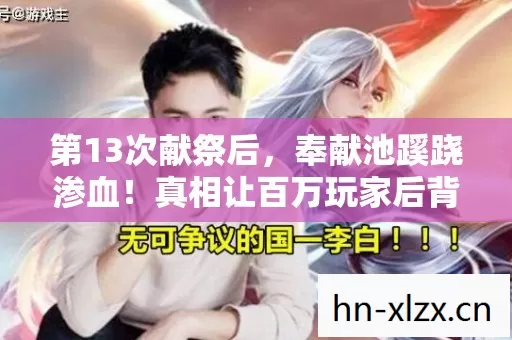 第13次献祭后,奉献池蹊跷渗血!真相让百万玩家后背发凉 第13次献祭后,奉献池蹊跷渗血!真相让百万玩家后背发凉