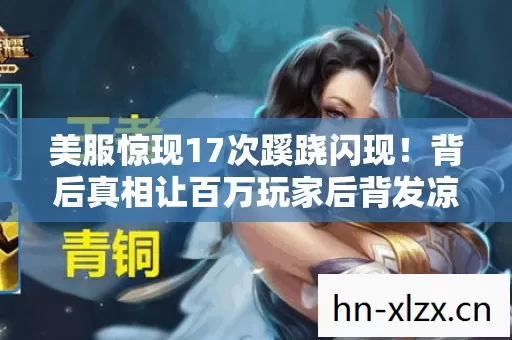 美服惊现17次蹊跷闪现！背后真相让百万玩家后背发凉