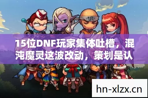 15位DNF玩家集体吐槽，混沌魔灵这波改动，策划是认真的？绷不住了！