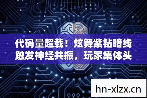 代码量超载!炫舞紫钻暗线触发神经共振,玩家集体头皮发麻 代码量超载!炫舞紫钻暗线触发神经共振,玩家集体头皮发麻
