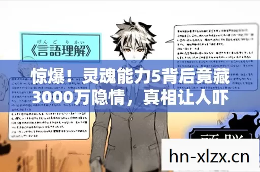 惊爆！灵魂能力5背后竟藏3000万隐情，真相让人吓一跳！
