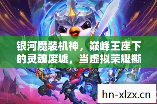 银河魔装机神，巅峰王座下的灵魂废墟，当虚拟荣耀撕裂现实茧房